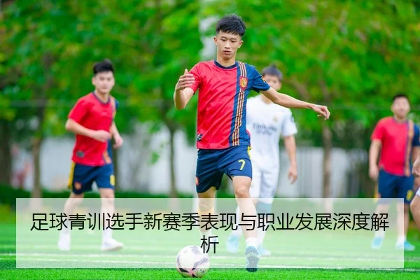 足球青训选手新赛季表现与职业发展深度解析